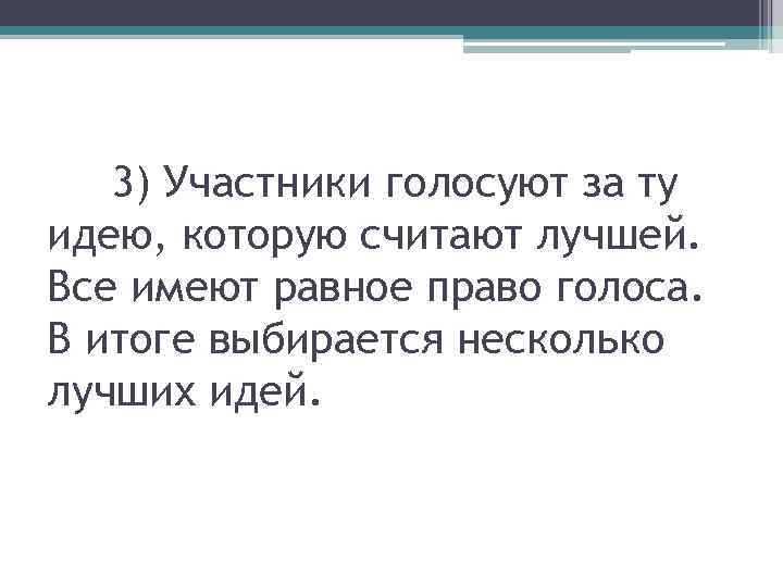 3) Участники голосуют за ту идею, которую считают лучшей. Все имеют равное право голоса.