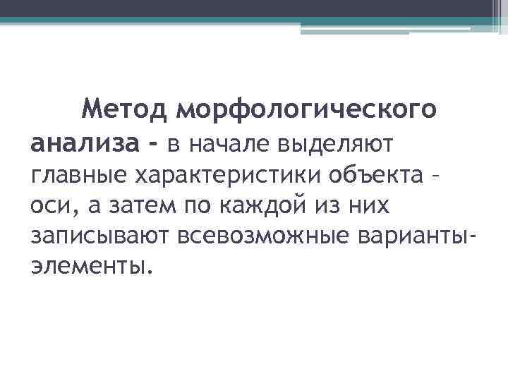 Метод морфологического анализа - в начале выделяют главные характеристики объекта – оси, а затем