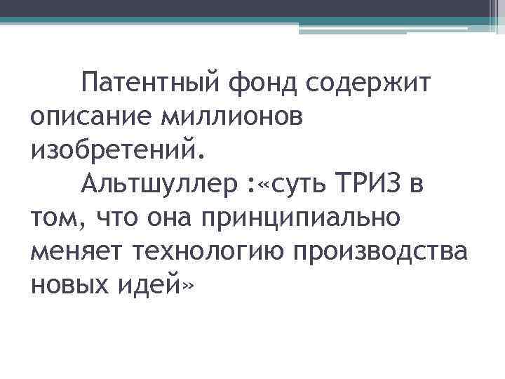 Патентный фонд содержит описание миллионов изобретений. Альтшуллер : «суть ТРИЗ в том, что она