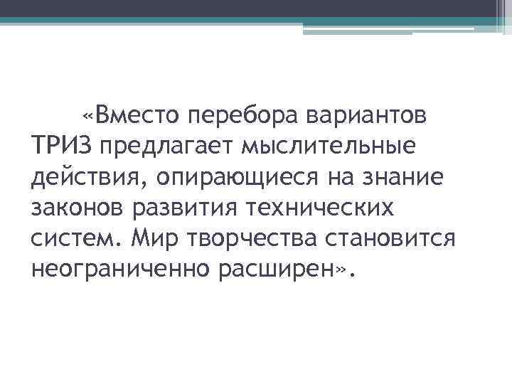  «Вместо перебора вариантов ТРИЗ предлагает мыслительные действия, опирающиеся на знание законов развития технических