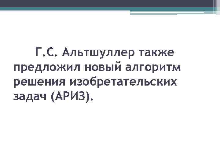 Г. С. Альтшуллер также предложил новый алгоритм решения изобретательских задач (АРИЗ). 