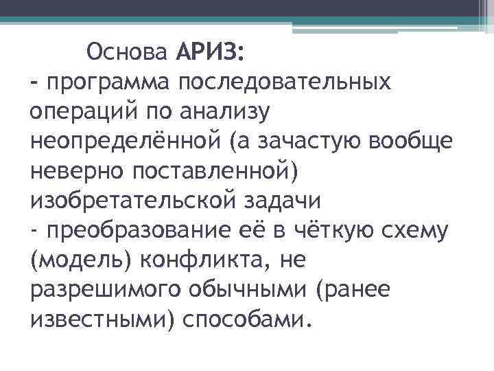 Основа АРИЗ: - программа последовательных операций по анализу неопределённой (а зачастую вообще неверно поставленной)