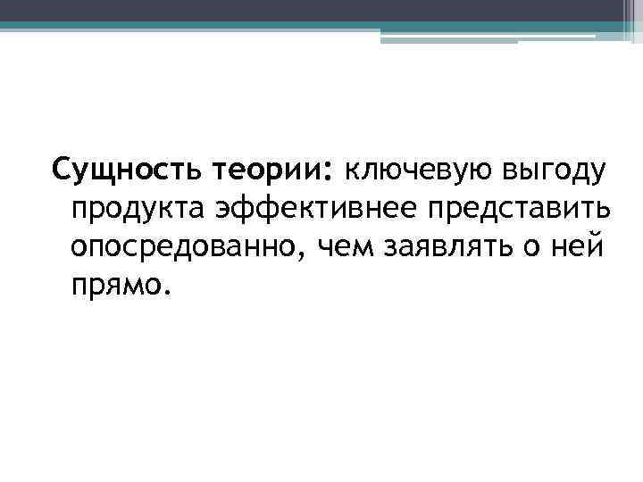 Сущность теории: ключевую выгоду продукта эффективнее представить опосредованно, чем заявлять о ней прямо. 