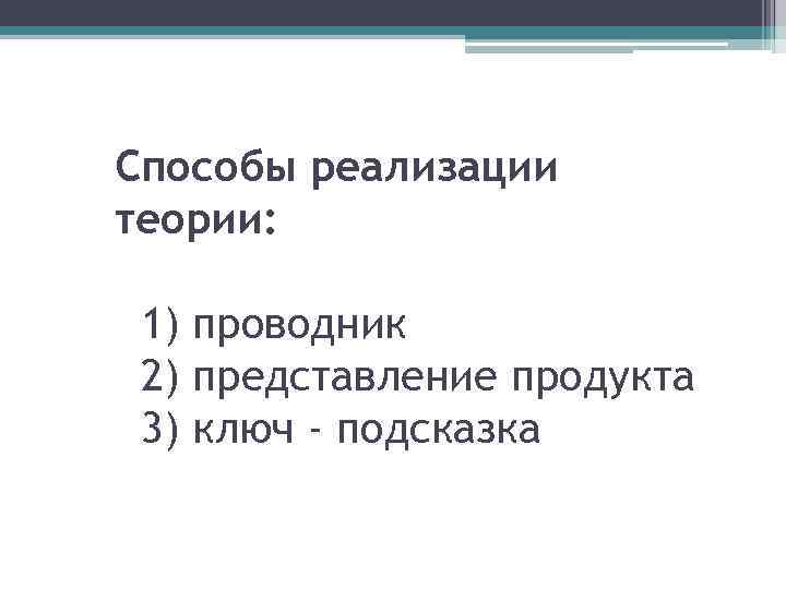 Способы реализации теории: 1) проводник 2) представление продукта 3) ключ - подсказка 