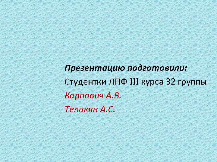 Презентацию подготовили: Студентки ЛПФ III курса 32 группы Карпович А. В. Теликян А. С.