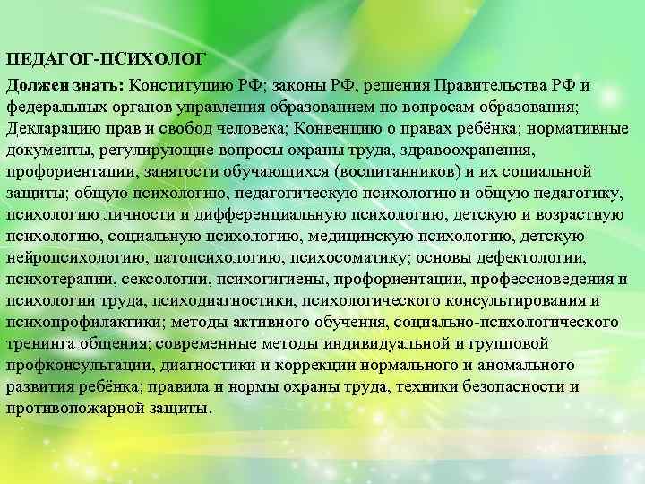 ПЕДАГОГ-ПСИХОЛОГ Должен знать: Конституцию РФ; законы РФ, решения Правительства РФ и федеральных органов управления