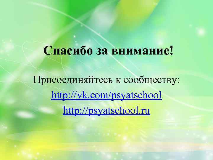 Спасибо за внимание! Присоединяйтесь к сообществу: http: //vk. com/psyatschool http: //psyatschool. ru 