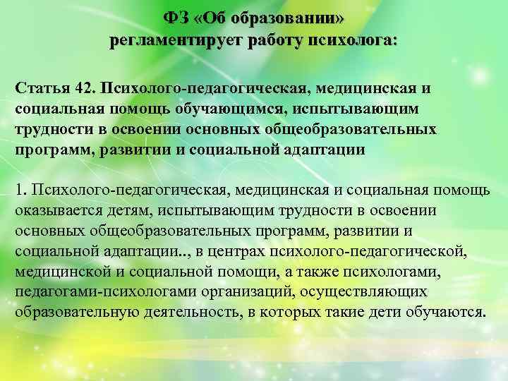 ФЗ «Об образовании» регламентирует работу психолога: Статья 42. Психолого‑педагогическая, медицинская и социальная помощь обучающимся,