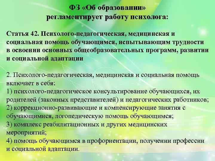 ФЗ «Об образовании» регламентирует работу психолога: Статья 42. Психолого‑педагогическая, медицинская и социальная помощь обучающимся,