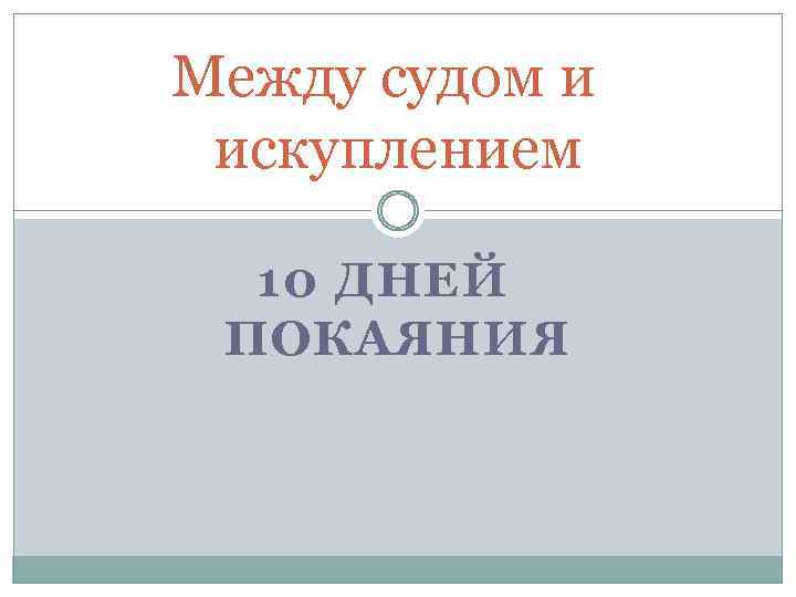 Между судом и искуплением 10 ДНЕЙ ПОКАЯНИЯ 