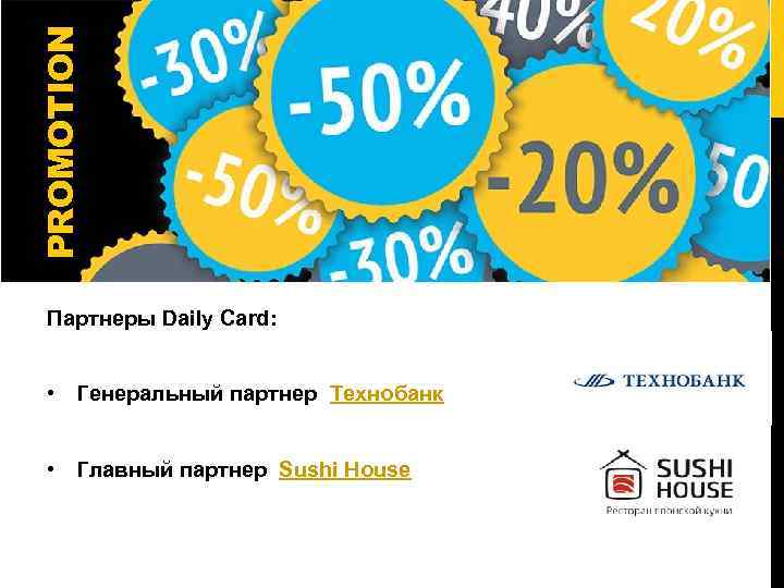 PROMOTION Партнеры Daily Card: • Генеральный партнер Технобанк • Главный партнер Sushi House 