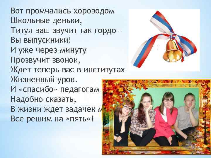 Вот промчались хороводом Школьные деньки, Титул ваш звучит так гордо – Вы выпускники! И