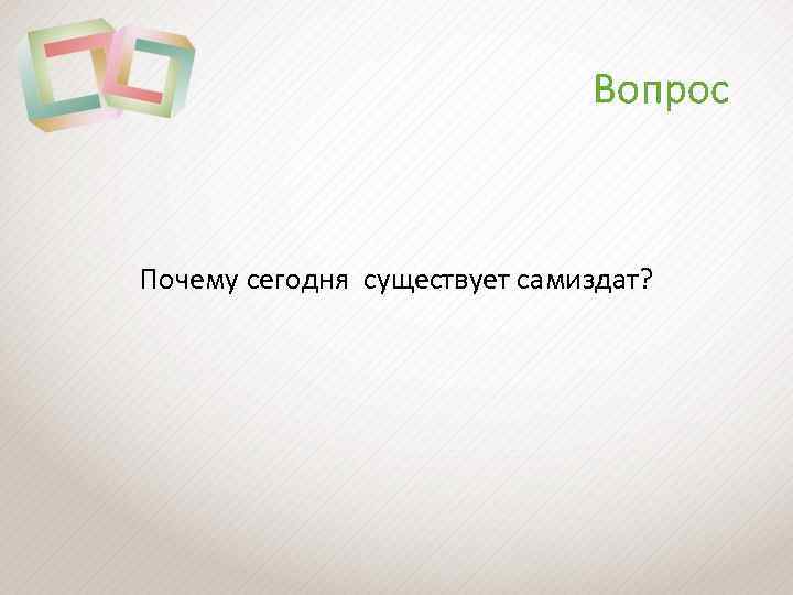 Вопрос Почему сегодня существует самиздат? 