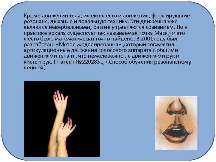 Кроме движений тела, имеют место и движения, формирующие резонанс, дыхание и вокальную технику. Эти