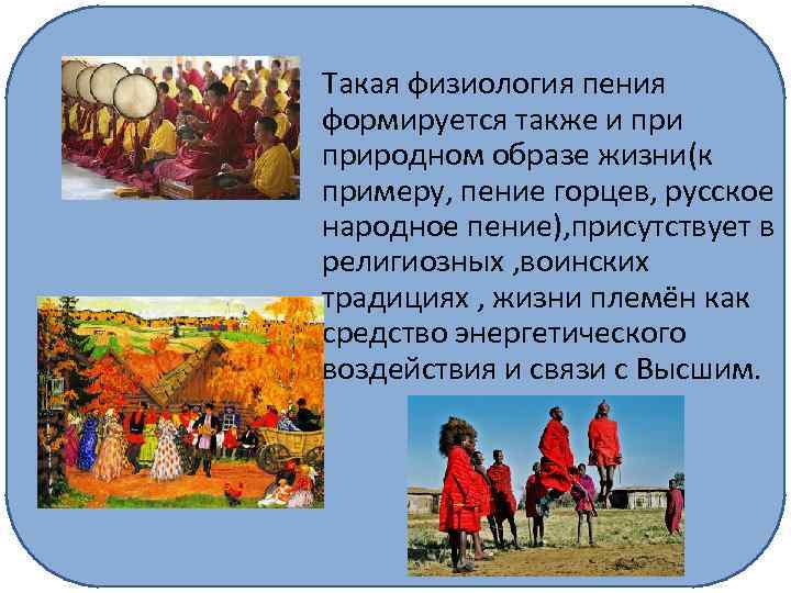 Такая физиология пения формируется также и природном образе жизни(к примеру, пение горцев, русское народное