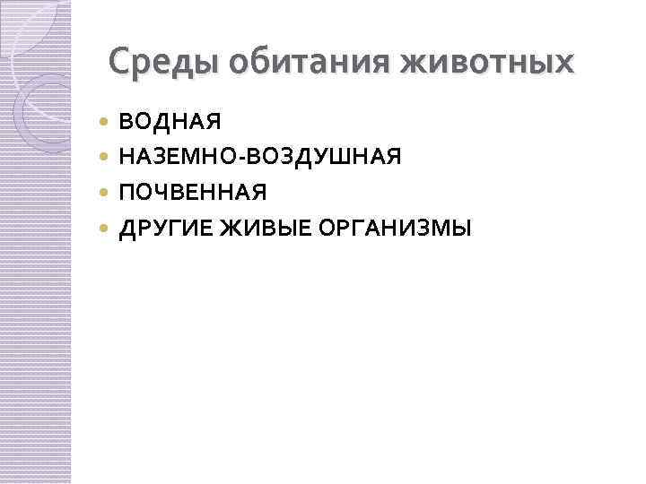 Среды обитания животных ВОДНАЯ НАЗЕМНО-ВОЗДУШНАЯ ПОЧВЕННАЯ ДРУГИЕ ЖИВЫЕ ОРГАНИЗМЫ 