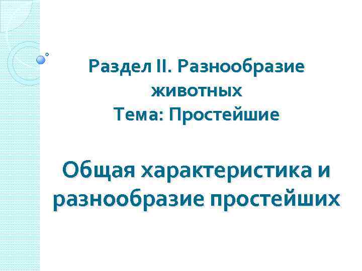 Раздел ІІ. Разнообразие животных Тема: Простейшие Общая характеристика и разнообразие простейших 