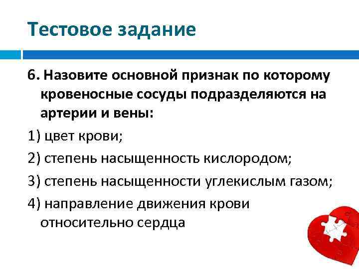 Тестовое задание 6. Назовите основной признак по которому кровеносные сосуды подразделяются на артерии и