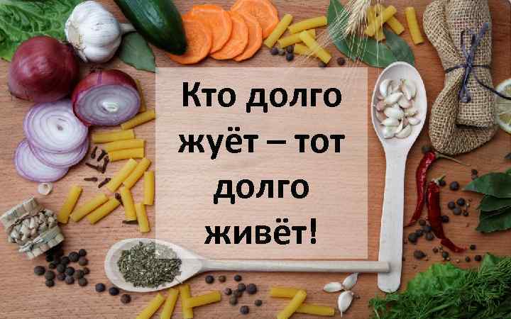 Кто долго жуёт – тот долго живёт! 