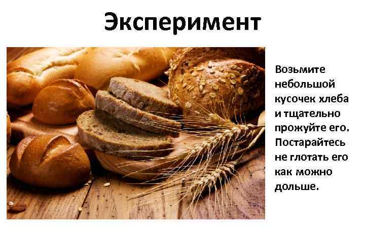 Эксперимент Возьмите небольшой кусочек хлеба и тщательно прожуйте его. Постарайтесь не глотать его как