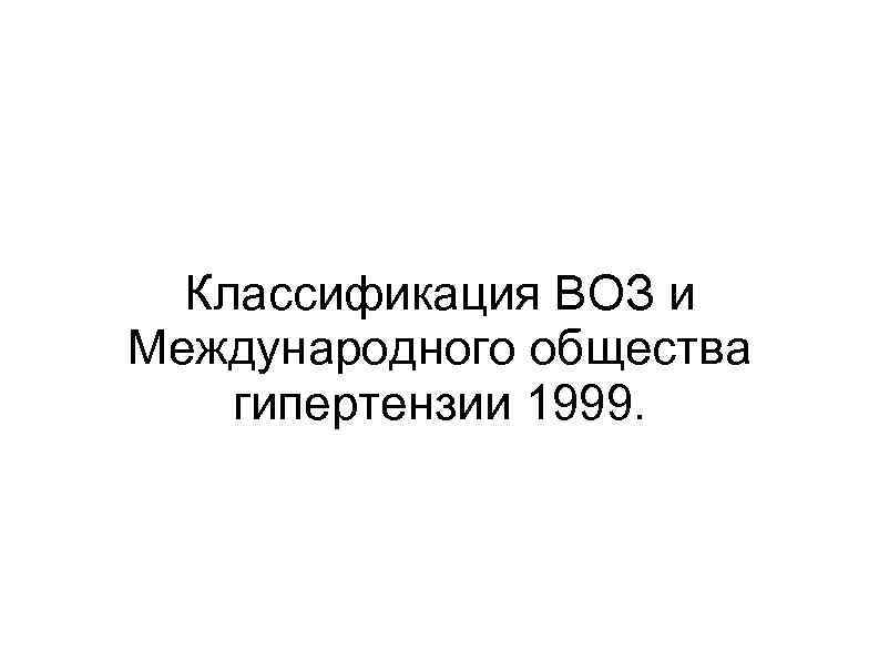 Классификация ВОЗ и Международного общества гипертензии 1999. 