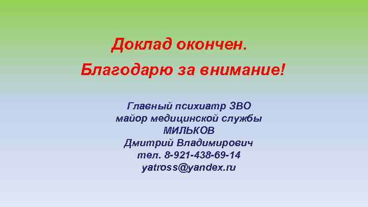 Доклад окончен. Благодарю за внимание! Главный психиатр ЗВО майор медицинской службы МИЛЬКОВ Дмитрий Владимирович
