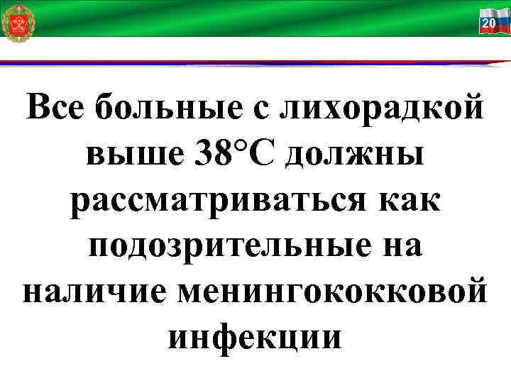 20 Все больные с лихорадкой выше 38°С должны рассматриваться как подозрительные на наличие менингококковой