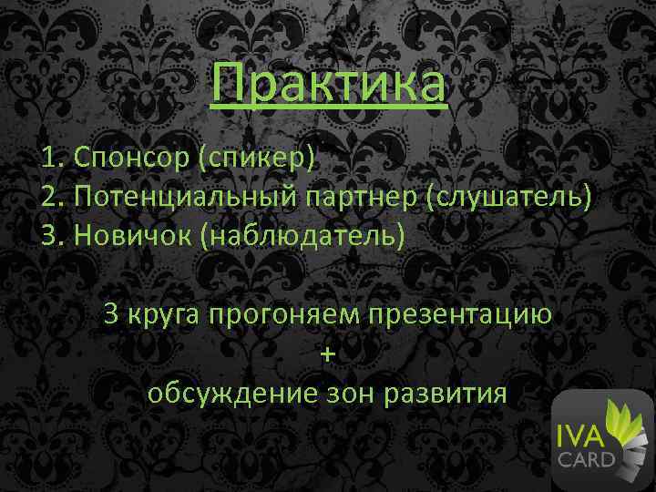 Практика 1. Спонсор (спикер) 2. Потенциальный партнер (слушатель) 3. Новичок (наблюдатель) 3 круга прогоняем