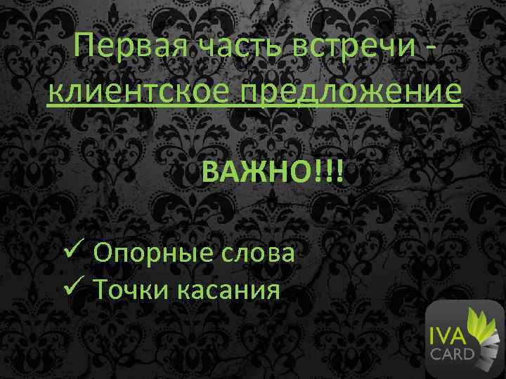Первая часть встречи клиентское предложение ВАЖНО!!! ü Опорные слова ü Точки касания 