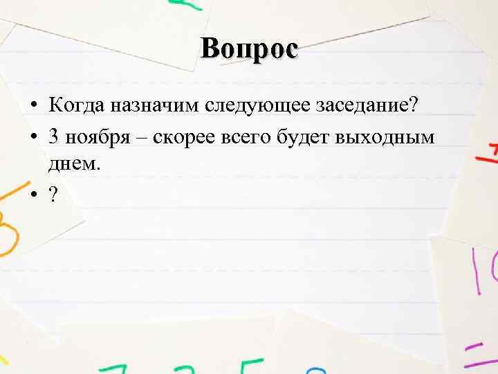 Вопрос • Когда назначим следующее заседание? • 3 ноября – скорее всего будет выходным