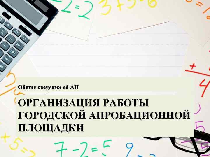 Общие сведения об АП ОРГАНИЗАЦИЯ РАБОТЫ ГОРОДСКОЙ АПРОБАЦИОННОЙ ПЛОЩАДКИ 