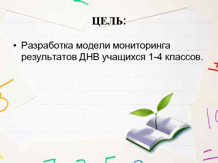 ЦЕЛЬ: • Разработка модели мониторинга результатов ДНВ учащихся 1 -4 классов. 