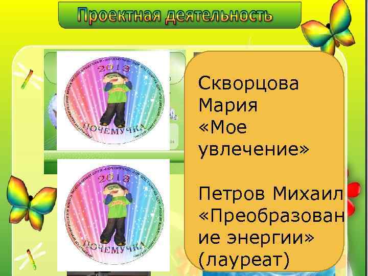 Скворцова Мария «Мое увлечение» Петров Михаил «Преобразован ие энергии» (лауреат) 