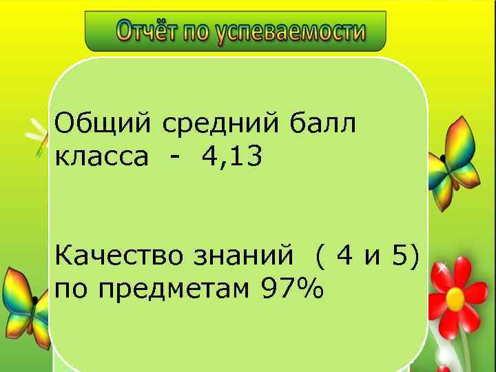 Общий средний балл класса - 4, 13 Качество знаний ( 4 и 5) по