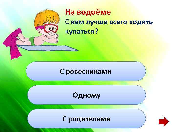 На водоёме С кем лучше всего ходить купаться? С ровесниками Одному С родителями 