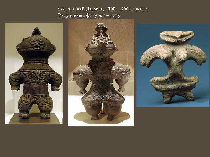 Финальный Дзёмон, 1000 – 300 гг до н. э. Ритуальные фигурки – догу 