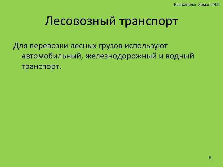 Выполнила: Хомина Я. П. Лесовозный транспорт Для перевозки лесных грузов используют автомобильный, железнодорожный и