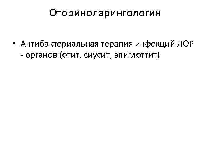 Оториноларингология • Антибактериальная терапия инфекций ЛОР - органов (отит, сиусит, эпиглоттит) 