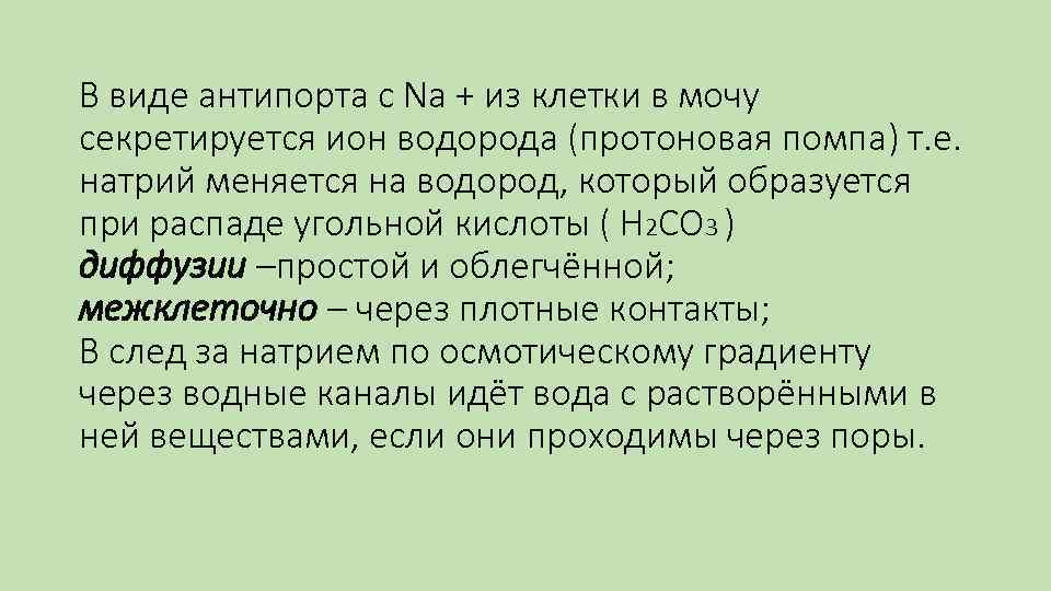 В виде антипорта с Na + из клетки в мочу секретируется ион водорода (протоновая