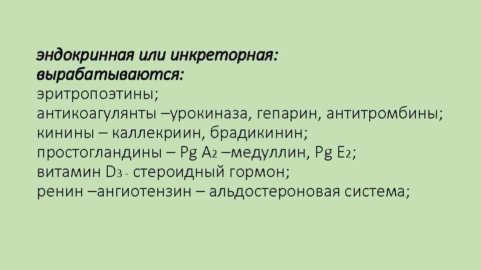 эндокринная или инкреторная: вырабатываются: эритропоэтины; антикоагулянты –урокиназа, гепарин, антитромбины; кинины – каллекриин, брадикинин; простогландины