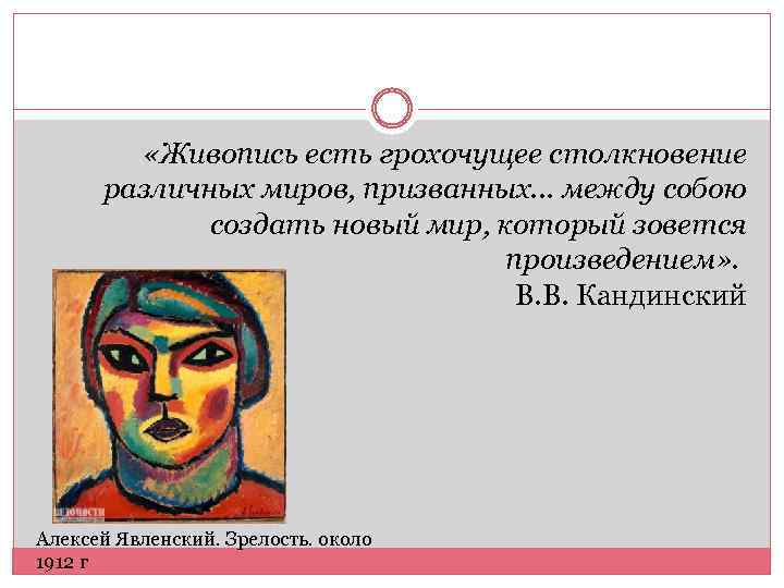  «Живопись есть грохочущее столкновение различных миров, призванных. . . между собою создать новый