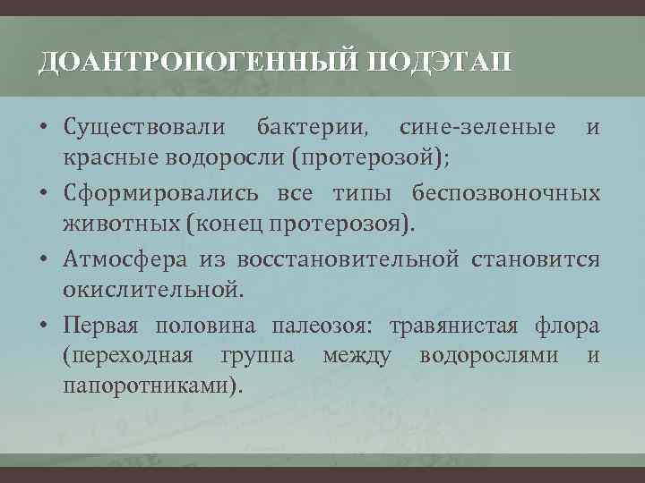 ДОАНТРОПОГЕННЫЙ ПОДЭТАП • Существовали бактерии, сине-зеленые и красные водоросли (протерозой); • Сформировались все типы