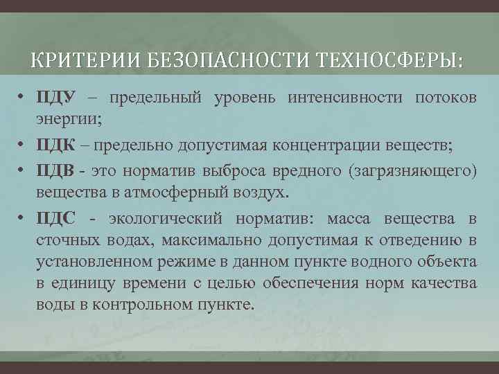 КРИТЕРИИ БЕЗОПАСНОСТИ ТЕХНОСФЕРЫ: • ПДУ – предельный уровень интенсивности потоков энергии; • ПДК –