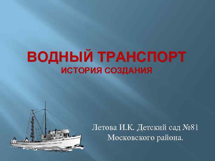 ВОДНЫЙ ТРАНСПОРТ ИСТОРИЯ СОЗДАНИЯ Летова И. К. Детский сад № 81 Московского района. 