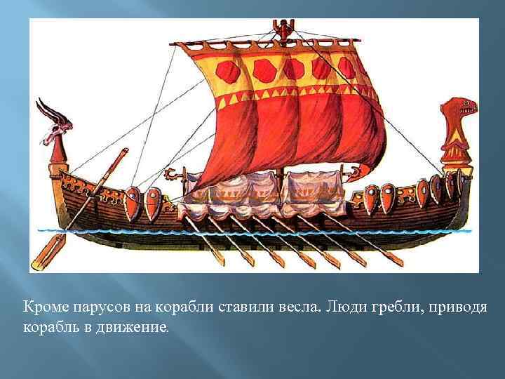 Кроме парусов на корабли ставили весла. Люди гребли, приводя корабль в движение. 