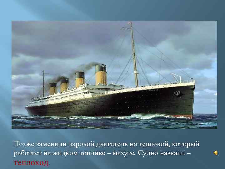 Позже заменили паровой двигатель на тепловой, который работает на жидком топливе – мазуте. Судно