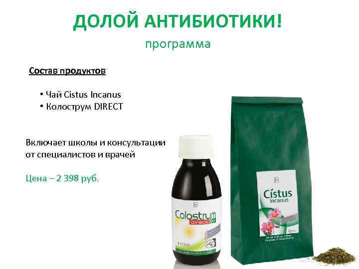 ДОЛОЙ АНТИБИОТИКИ! программа Состав продуктов • Чай Cistus Incanus • Колострум DIRECT Включает школы