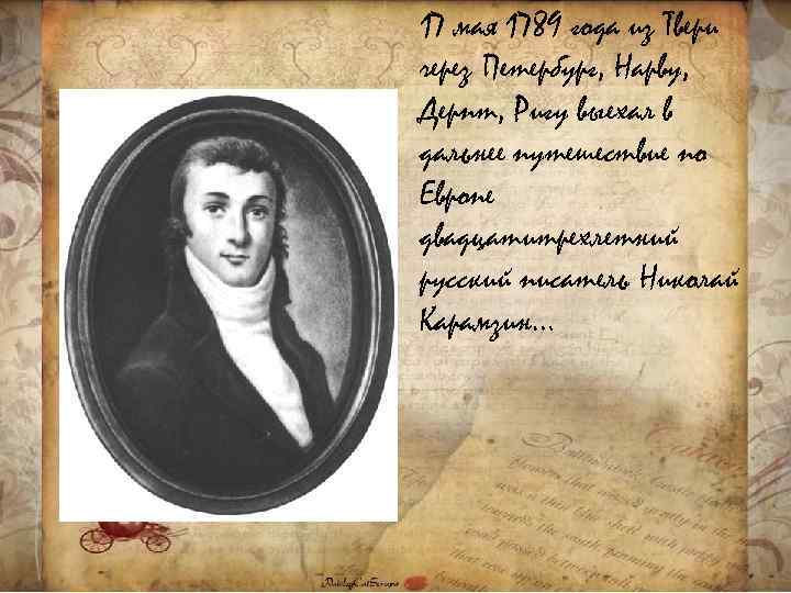 17 мая 1789 года из Твери через Петербург, Нарву, Дерпт, Ригу выехал в дальнее