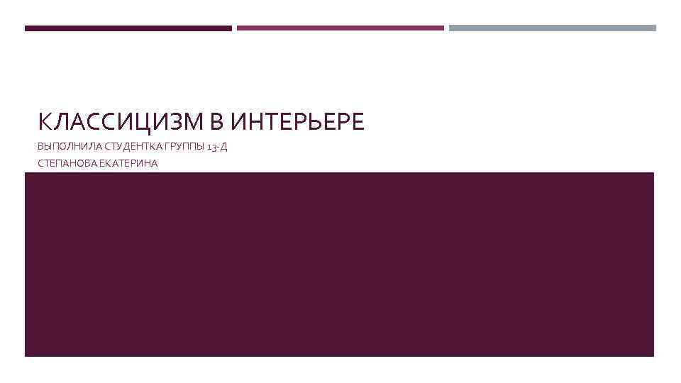 КЛАССИЦИЗМ В ИНТЕРЬЕРЕ ВЫПОЛНИЛА СТУДЕНТКА ГРУППЫ 13 -Д СТЕПАНОВА ЕКАТЕРИНА 