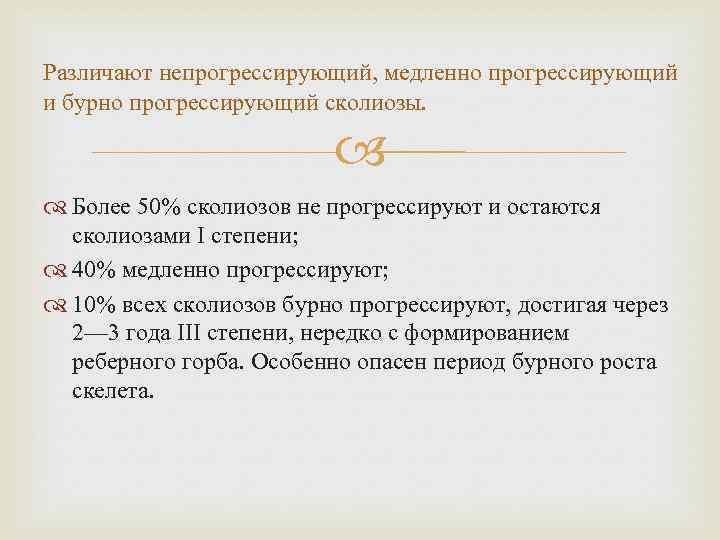 Различают непрогрессирующий, медленно прогрессирующий и бурно прогрессирующий сколиозы. Более 50% сколиозов не прогрессируют и